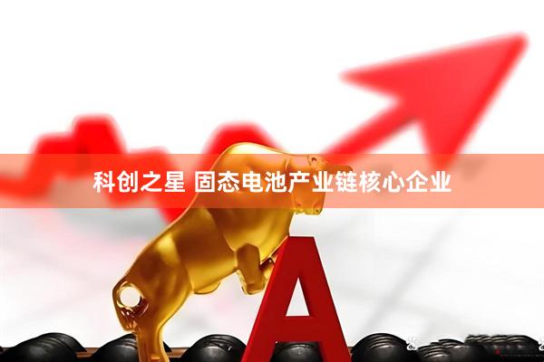 科创之星 固态电池产业链核心企业