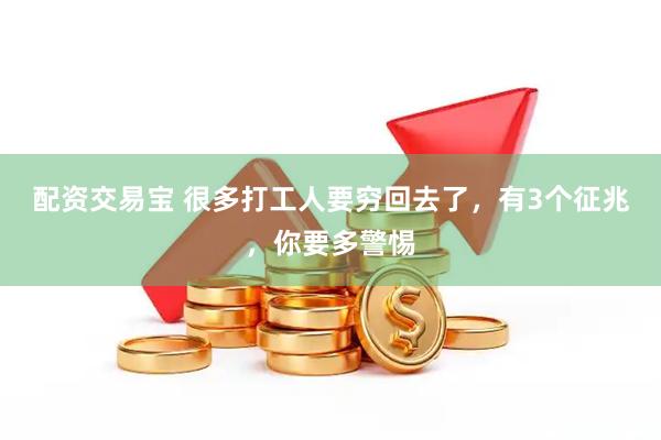 配资交易宝 很多打工人要穷回去了，有3个征兆，你要多警惕