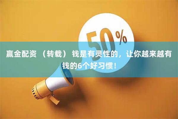 赢金配资 （转载） 钱是有灵性的，让你越来越有钱的6个好习惯！