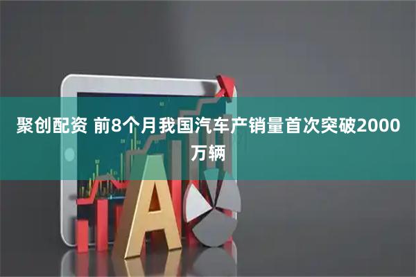 聚创配资 前8个月我国汽车产销量首次突破2000万辆