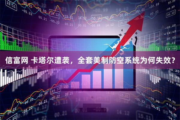 信富网 卡塔尔遭袭，全套美制防空系统为何失效？