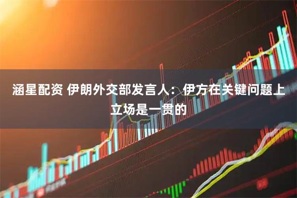 涵星配资 伊朗外交部发言人：伊方在关键问题上立场是一贯的