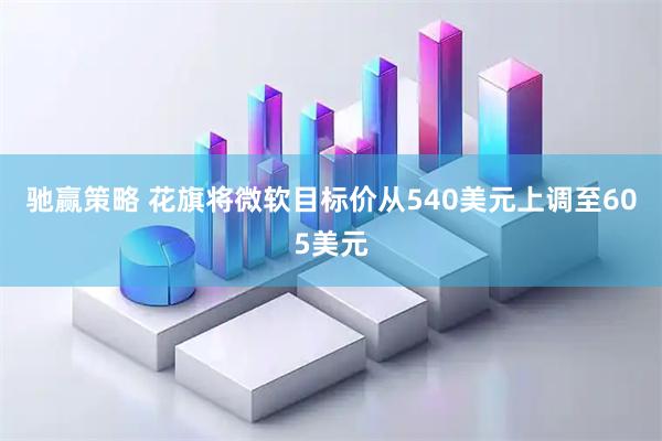 驰赢策略 花旗将微软目标价从540美元上调至605美元