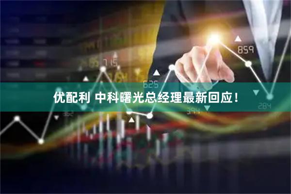 优配利 中科曙光总经理最新回应！