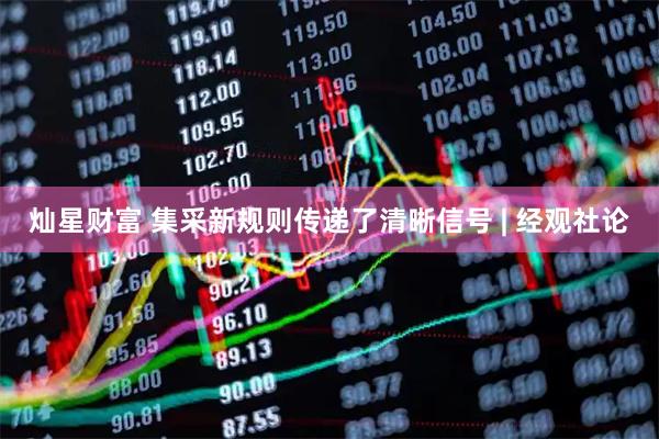 灿星财富 集采新规则传递了清晰信号 | 经观社论