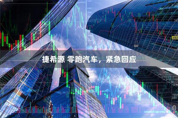 捷希源 零跑汽车，紧急回应