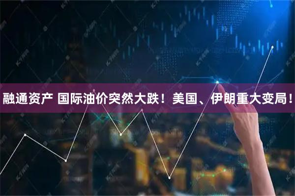 融通资产 国际油价突然大跌！美国、伊朗重大变局！