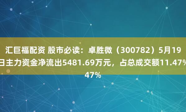 汇巨福配资 股市必读：卓胜微（300782）5月19日主力资金净流出5481.69万元，占总成交额11.47%