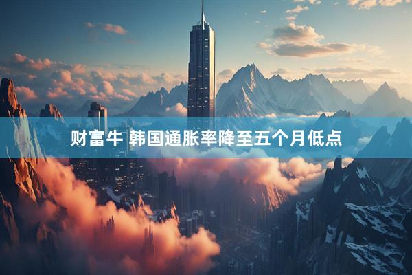 财富牛 韩国通胀率降至五个月低点