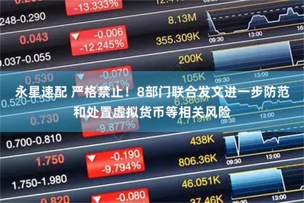 永星速配 严格禁止！8部门联合发文进一步防范和处置虚拟货币等相关风险
