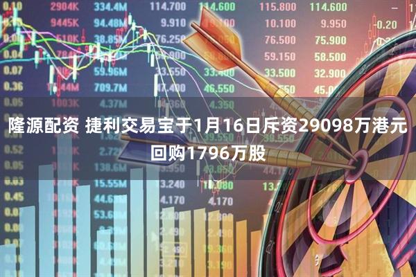 隆源配资 捷利交易宝于1月16日斥资29098万港元回购1796万股