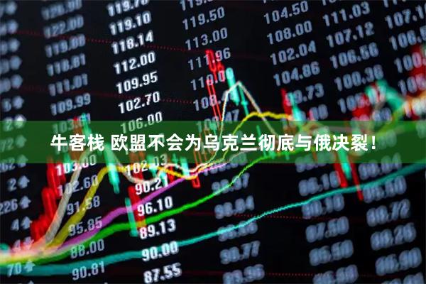 牛客栈 欧盟不会为乌克兰彻底与俄决裂！