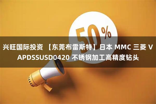 兴旺国际投资 【东莞布雷斯特】日本 MMC 三菱 VAPDSSUSD0420 不锈钢加工高精度钻头
