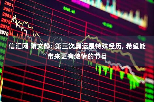 信汇网 隋文静: 第三次奥运是特殊经历, 希望能带来更有激情的节目