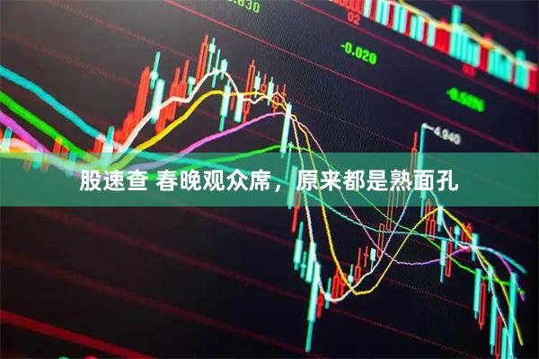 股速查 春晚观众席，原来都是熟面孔