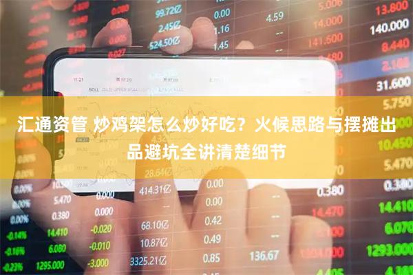 汇通资管 炒鸡架怎么炒好吃？火候思路与摆摊出品避坑全讲清楚细节