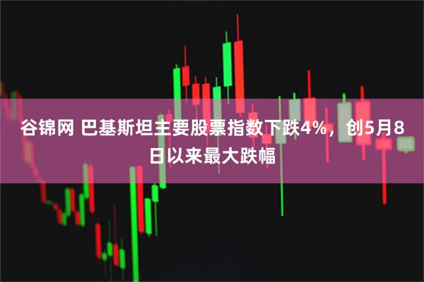 谷锦网 巴基斯坦主要股票指数下跌4%，创5月8日以来最大跌幅