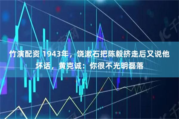 竹演配资 1943年，饶漱石把陈毅挤走后又说他坏话，黄克诚：你很不光明磊落