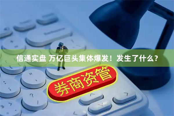 信通实盘 万亿巨头集体爆发！发生了什么？