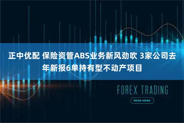 正中优配 保险资管ABS业务新风劲吹 3家公司去年新报6单持有型不动产项目