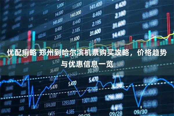 优配痢略 郑州到哈尔滨机票购买攻略，价格趋势与优惠信息一览