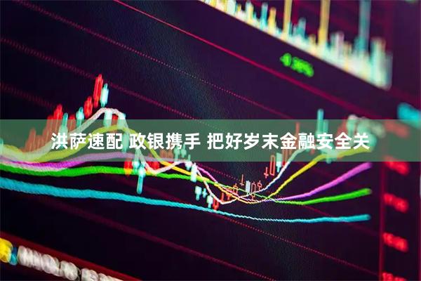 洪萨速配 政银携手 把好岁末金融安全关