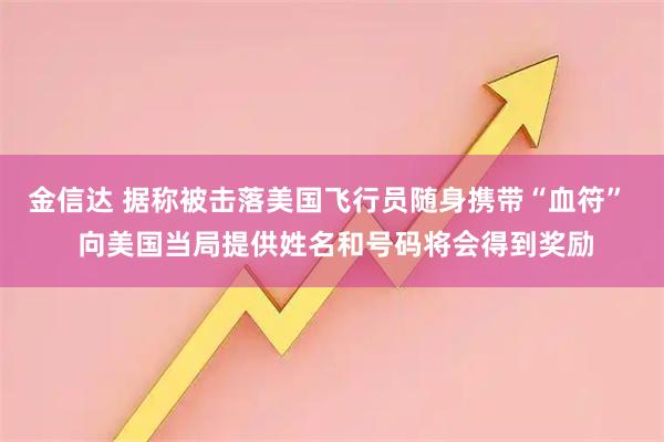 金信达 据称被击落美国飞行员随身携带“血符”  向美国当局提供姓名和号码将会得到奖励