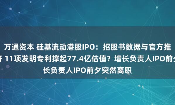 万通资本 硅基流动港股IPO：招股书数据与官方推文严重不符 11项发明专利撑起77.4亿估值？增长负责人IPO前夕突然离职